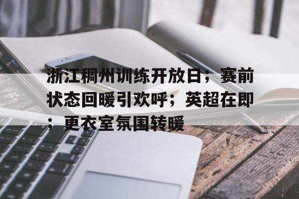 真人-浙江稠州训练开放日；赛前状态回暖引欢呼；英超在即；更衣室氛围转暖(体能训练心得体会)