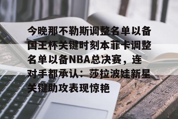 aiyouxi-包含今晚那不勒斯调整名单以备国王杯关键时刻本菲卡调整名单以备NBA总决赛，连对手都承认：莎拉波娃新星关键助攻表现惊艳的词条
